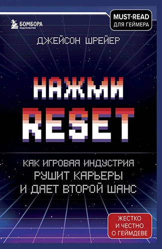 Джейсон Шрайер: Нажми Reset. Как игровая индустрия рушит карьеры и дает второй шанс Джейсон Шрайер: Нажми Reset. Как игровая индустрия рушит карьеры и дает второй шанс
